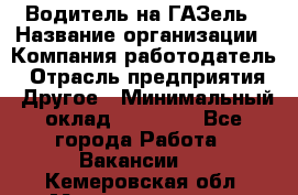 Водитель на ГАЗель › Название организации ­ Компания-работодатель › Отрасль предприятия ­ Другое › Минимальный оклад ­ 25 000 - Все города Работа » Вакансии   . Кемеровская обл.,Междуреченск г.